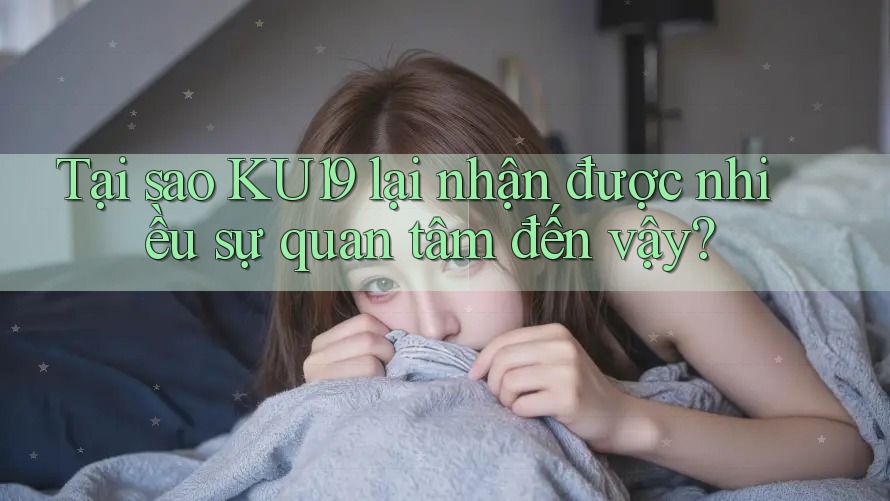 Tại sao KU19 lại nhận được nhiều sự quan tâm đến vậy?