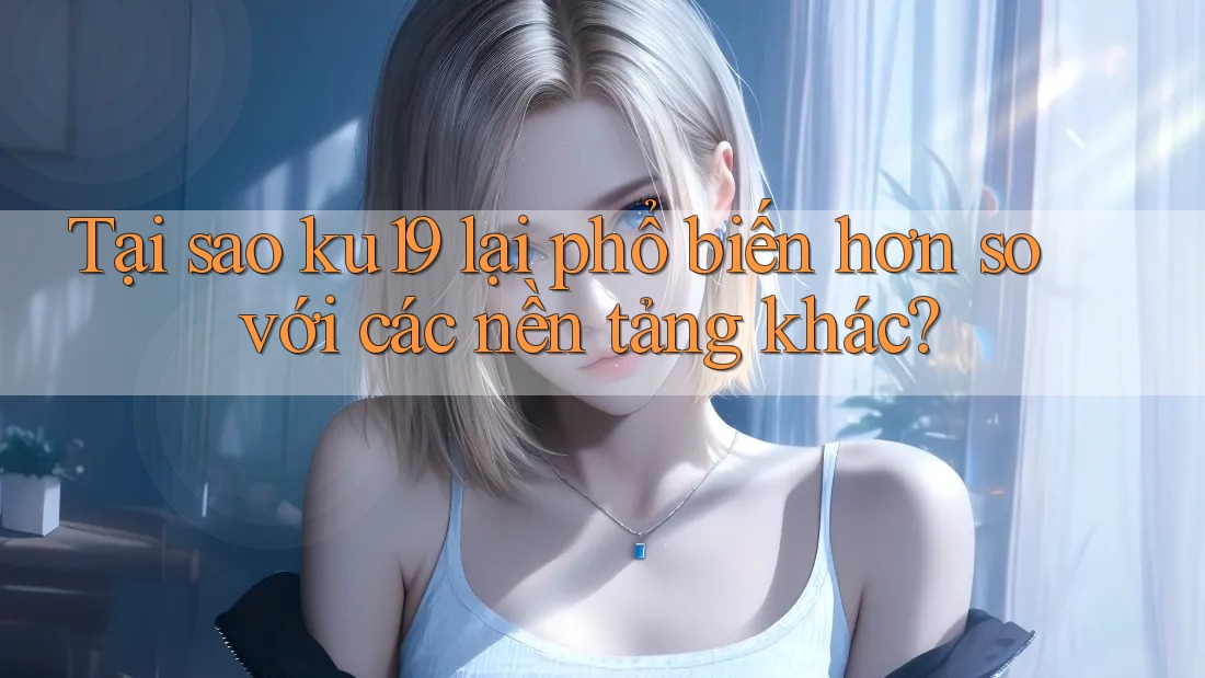 Tại sao ku19 lại phổ biến hơn so với các nền tảng khác? Tại sao ku19 lại phổ biến hơn so với các nền tảng khác?