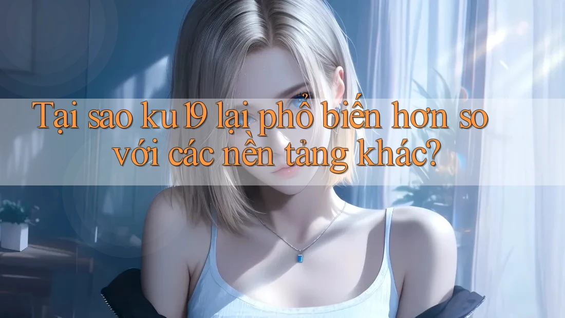 Tại sao ku19 lại phổ biến hơn so với các nền tảng khác? Tại sao ku19 lại phổ biến hơn so với các nền tảng khác?