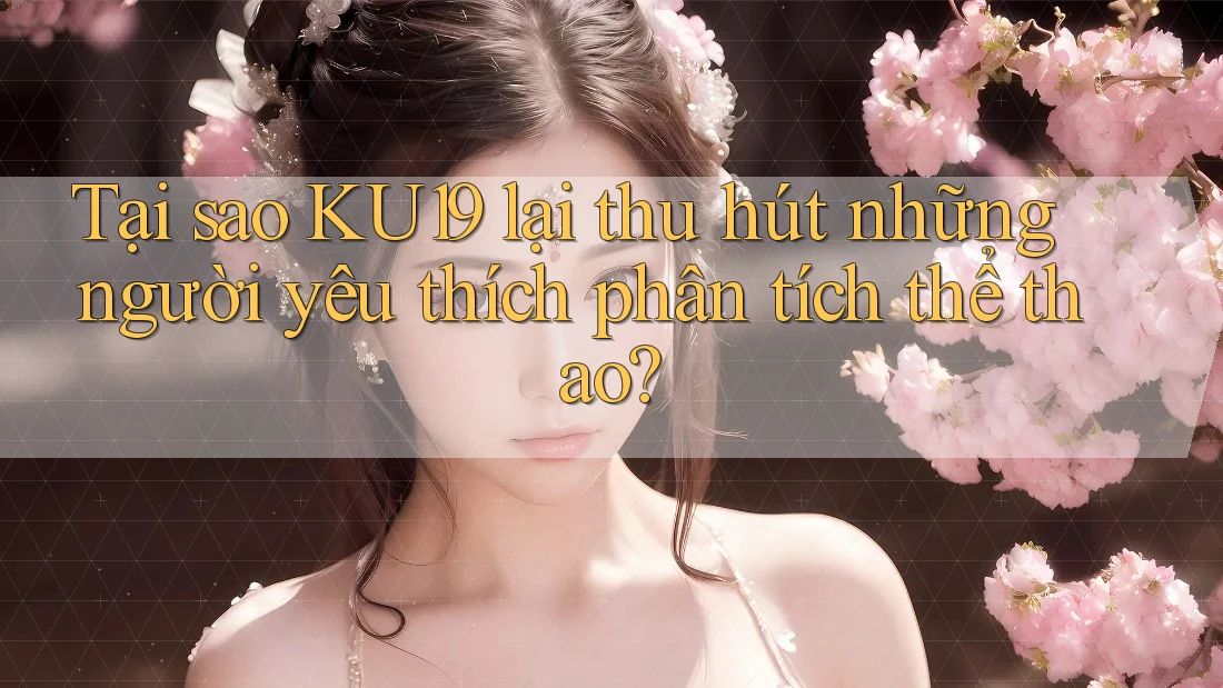 Tại sao KU19 lại thu hút những người yêu thích phân tích thể thao? Tại sao KU19 lại thu hút những người yêu thích phân tích thể thao?