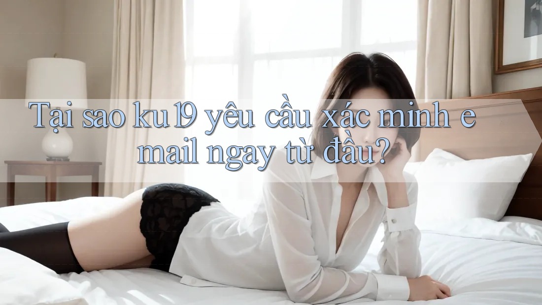 Tại sao ku19 yêu cầu xác minh email ngay từ đầu? Tại sao ku19 yêu cầu xác minh email ngay từ đầu?