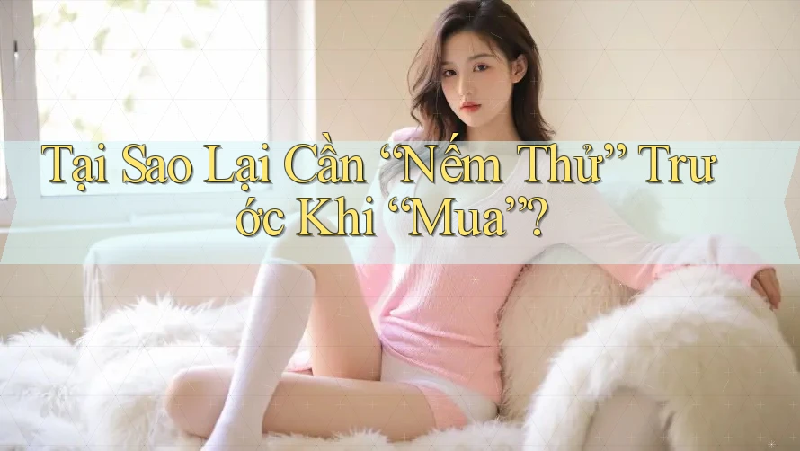 Tại Sao Lại Cần “Nếm Thử” Trước Khi “Mua”?
