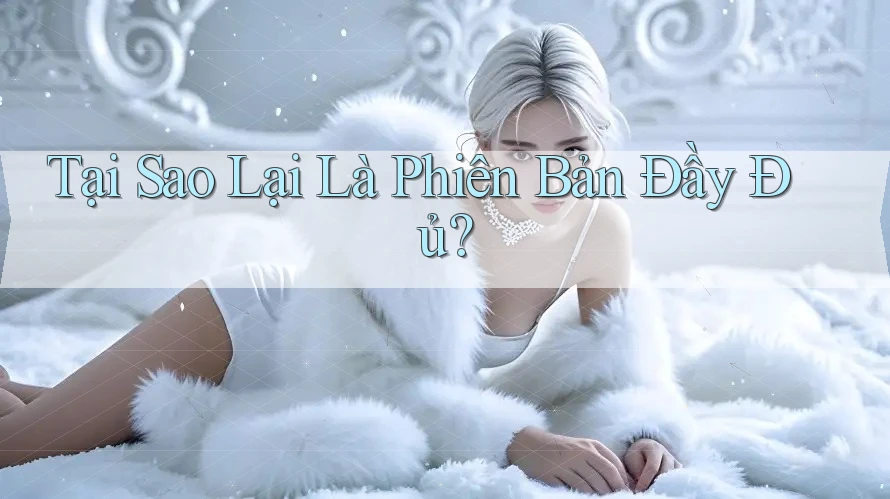 Tại Sao Lại Là Phiên Bản Đầy Đủ? Tại Sao Lại Là Phiên Bản Đầy Đủ?