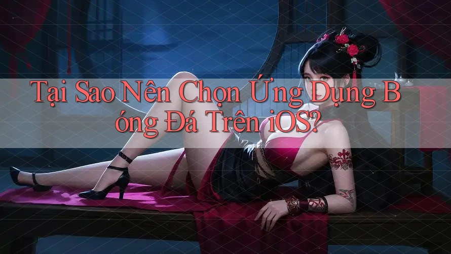 Tại Sao Nên Chọn Ứng Dụng Bóng Đá Trên iOS? Tại Sao Nên Chọn Ứng Dụng Bóng Đá Trên iOS?