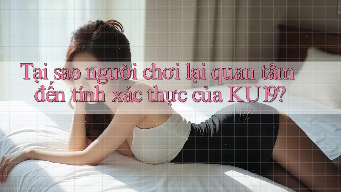 Tại sao người chơi lại quan tâm đến tính xác thực của KU19?