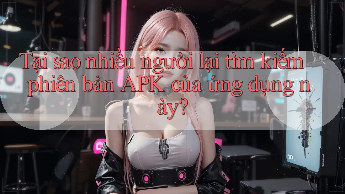 Tại sao nhiều người lại tìm kiếm phiên bản APK của ứng dụng này? Tại sao nhiều người lại tìm kiếm phiên bản APK của ứng dụng này?