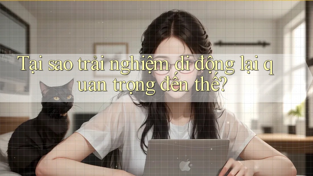 Tại sao trải nghiệm di động lại quan trọng đến thế? Tại sao trải nghiệm di động lại quan trọng đến thế?