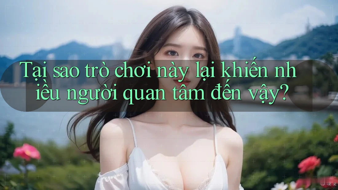 Tại sao trò chơi này lại khiến nhiều người quan tâm đến vậy?