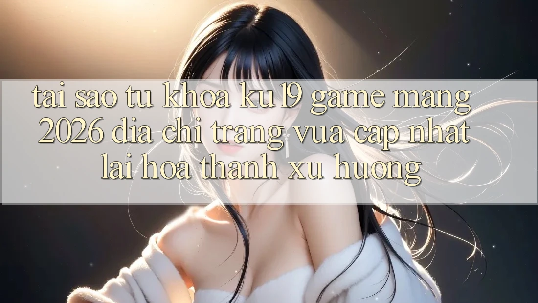 Tại Sao Từ Khóa “ku19 - Game mạng 2026 - Địa chỉ trang Vừa cập nhật” Lại Hóa thành Xu Hướng?