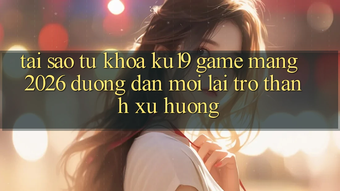 Tại Sao Từ Khóa “ku19 - Game mạng 2026 - Đường dẫn Mới” Lại Trở Thành Xu Hướng? Tại Sao Từ Khóa “ku19 - Game mạng 2026 - Đường dẫn Mới” Lại Trở Thành Xu Hướng?