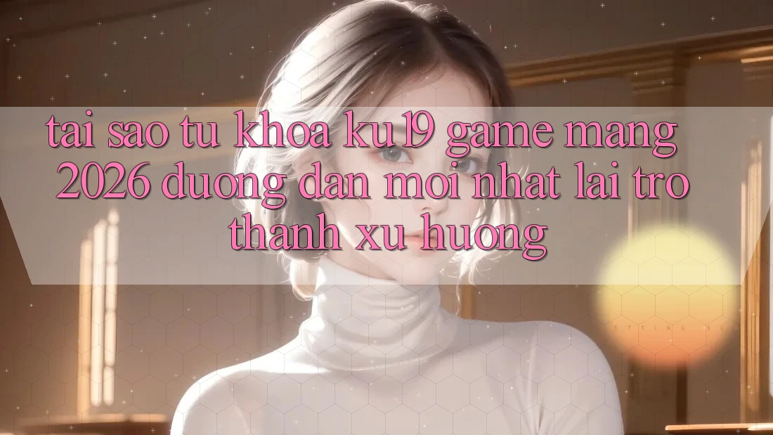 Tại Sao Từ Khóa “ku19 - Game mạng 2026 - Đường dẫn Mới Nhất” Lại Trở Thành Xu Hướng? Tại Sao Từ Khóa “ku19 - Game mạng 2026 - Đường dẫn Mới Nhất” Lại Trở Thành Xu Hướng?