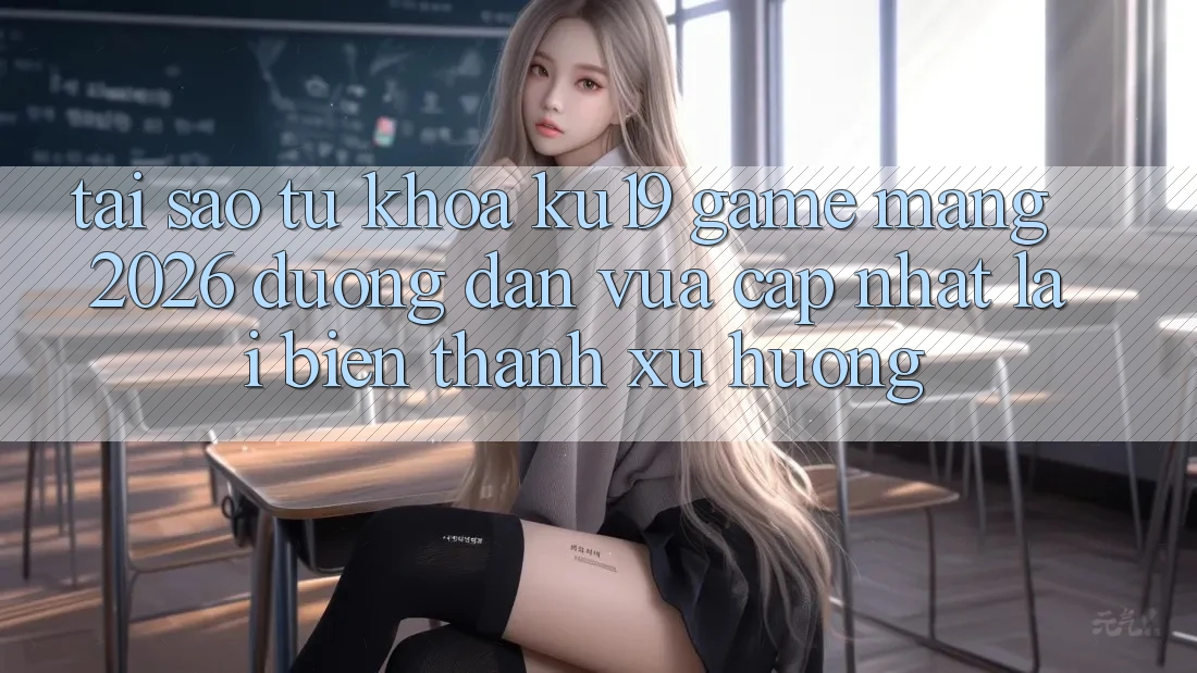 Tại Sao Từ Khóa “ku19 - Game mạng 2026 - Đường dẫn Vừa cập nhật” Lại Biến thành Xu Hướng?