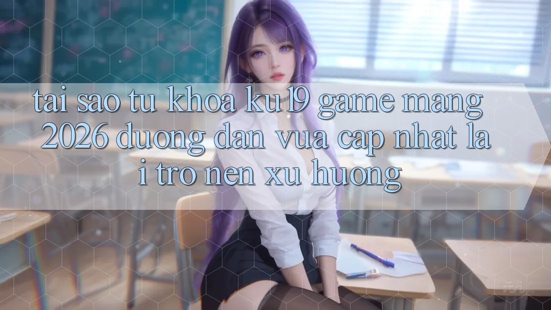 Tại Sao Từ Khóa “ku19 - Game mạng 2026 - Đường dẫn Vừa cập nhật” Lại Trở nên Xu Hướng? Tại Sao Từ Khóa “ku19 - Game mạng 2026 - Đường dẫn Vừa cập nhật” Lại Trở nên Xu Hướng?