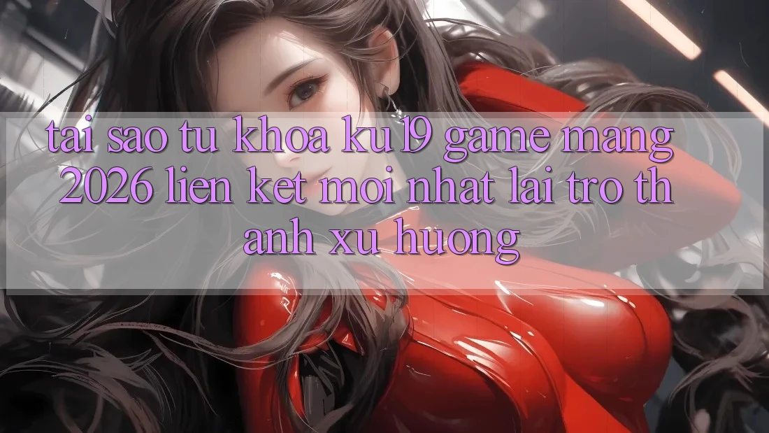 Tại Sao Từ Khóa “ku19 - Game mạng 2026 - Liên kết Mới Nhất” Lại Trở Thành Xu Hướng? Tại Sao Từ Khóa “ku19 - Game mạng 2026 - Liên kết Mới Nhất” Lại Trở Thành Xu Hướng?
