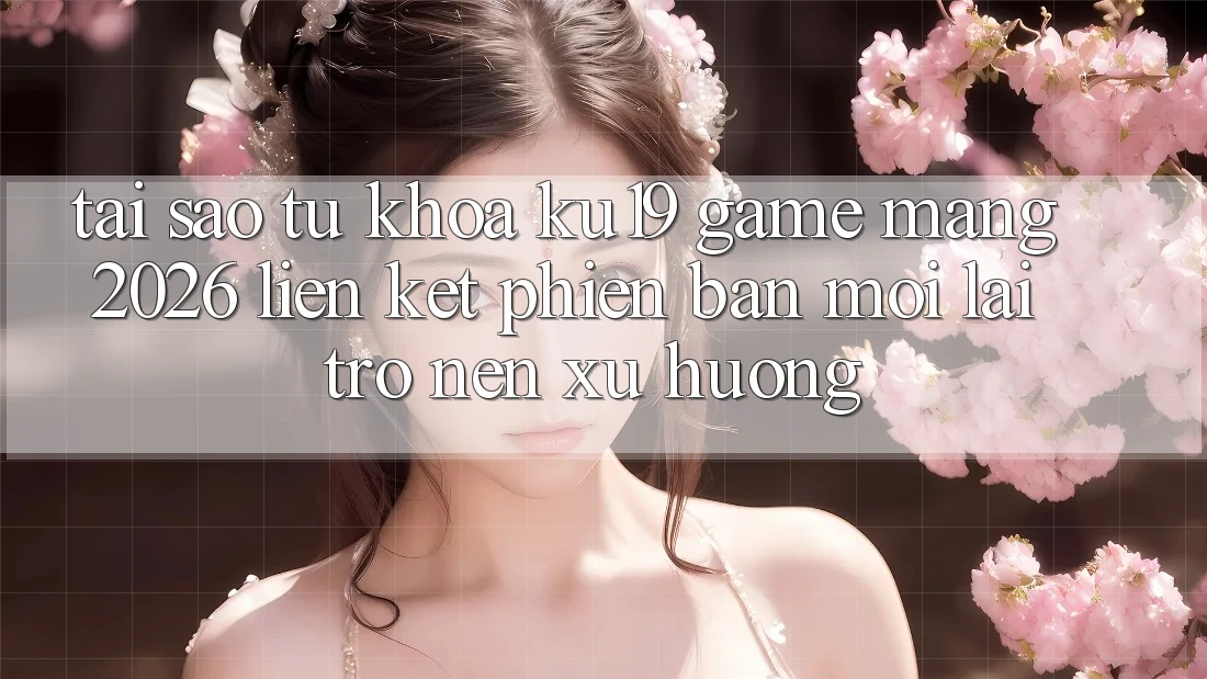 Tại Sao Từ Khóa “ku19 - Game mạng 2026 - Liên kết Phiên bản mới” Lại Trở nên Xu Hướng? Tại Sao Từ Khóa “ku19 - Game mạng 2026 - Liên kết Phiên bản mới” Lại Trở nên Xu Hướng?