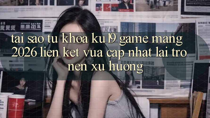Tại Sao Từ Khóa “ku19 - Game mạng 2026 - Liên kết Vừa cập nhật” Lại Trở nên Xu Hướng? Tại Sao Từ Khóa “ku19 - Game mạng 2026 - Liên kết Vừa cập nhật” Lại Trở nên Xu Hướng?