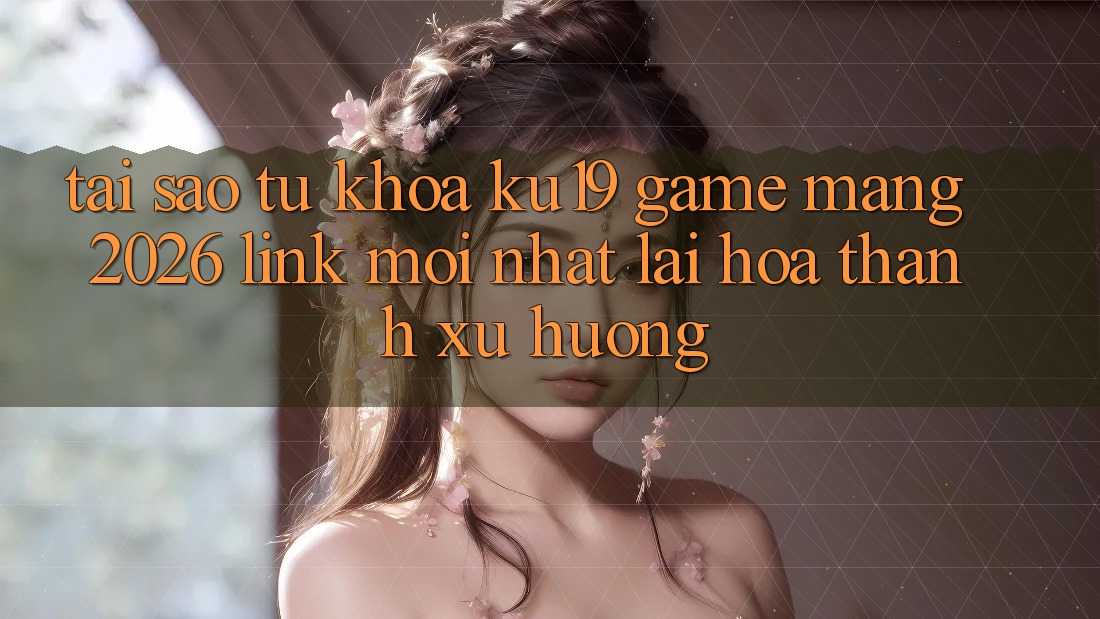 Tại Sao Từ Khóa “ku19 - Game mạng 2026 - Link Mới Nhất” Lại Hóa thành Xu Hướng? Tại Sao Từ Khóa “ku19 - Game mạng 2026 - Link Mới Nhất” Lại Hóa thành Xu Hướng?