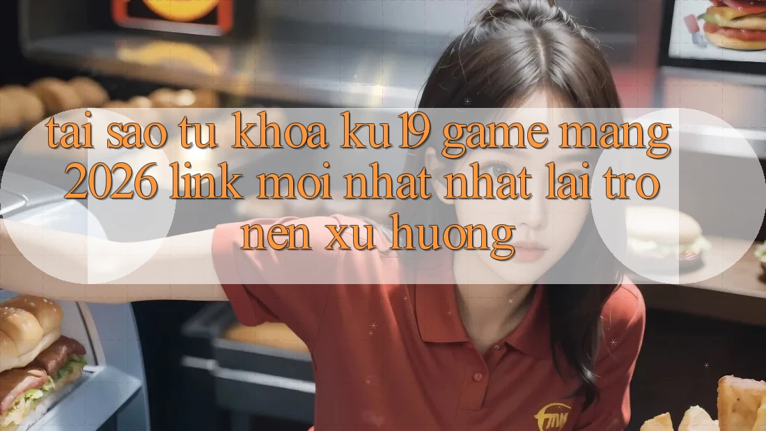 Tại Sao Từ Khóa “ku19 - Game mạng 2026 - Link Mới nhất Nhất” Lại Trở nên Xu Hướng? Tại Sao Từ Khóa “ku19 - Game mạng 2026 - Link Mới nhất Nhất” Lại Trở nên Xu Hướng?