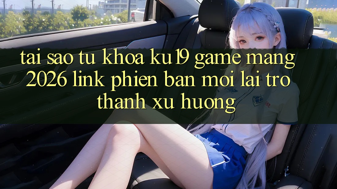 Tại Sao Từ Khóa “ku19 - Game mạng 2026 - Link Phiên bản mới” Lại Trở Thành Xu Hướng? Tại Sao Từ Khóa “ku19 - Game mạng 2026 - Link Phiên bản mới” Lại Trở Thành Xu Hướng?
