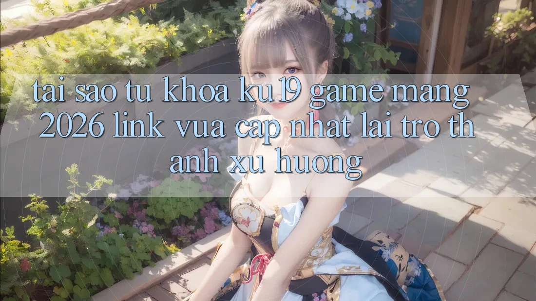 Tại Sao Từ Khóa “ku19 - Game mạng 2026 - Link Vừa cập nhật” Lại Trở thành Xu Hướng?