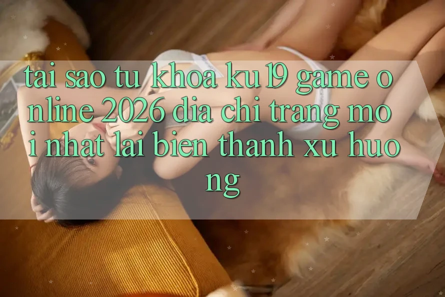 Tại Sao Từ Khóa “ku19 - Game Online 2026 - Địa chỉ trang Mới nhất” Lại Biến thành Xu Hướng? Tại Sao Từ Khóa “ku19 - Game Online 2026 - Địa chỉ trang Mới nhất” Lại Biến thành Xu Hướng?