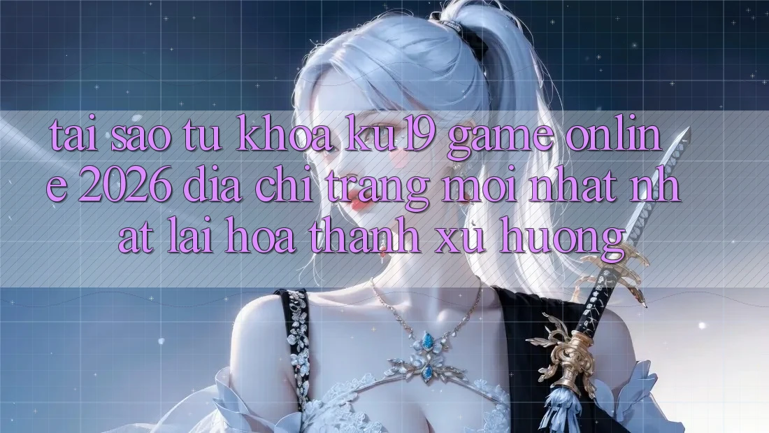 Tại Sao Từ Khóa “ku19 - Game Online 2026 - Địa chỉ trang Mới nhất Nhất” Lại Hóa thành Xu Hướng? Tại Sao Từ Khóa “ku19 - Game Online 2026 - Địa chỉ trang Mới nhất Nhất” Lại Hóa thành Xu Hướng?