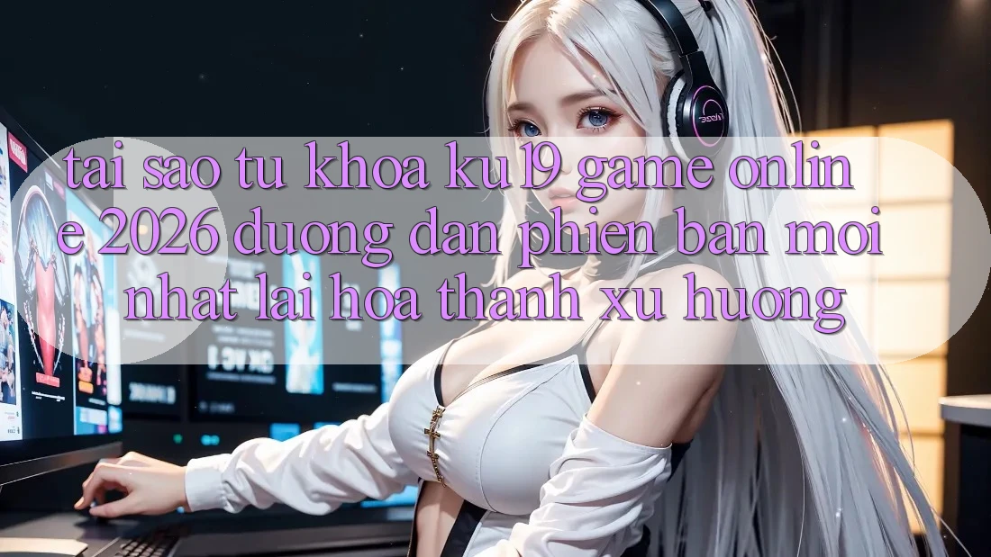 Tại Sao Từ Khóa “ku19 - Game Online 2026 - Đường dẫn Phiên bản mới Nhất” Lại Hóa thành Xu Hướng? Tại Sao Từ Khóa “ku19 - Game Online 2026 - Đường dẫn Phiên bản mới Nhất” Lại Hóa thành Xu Hướng?