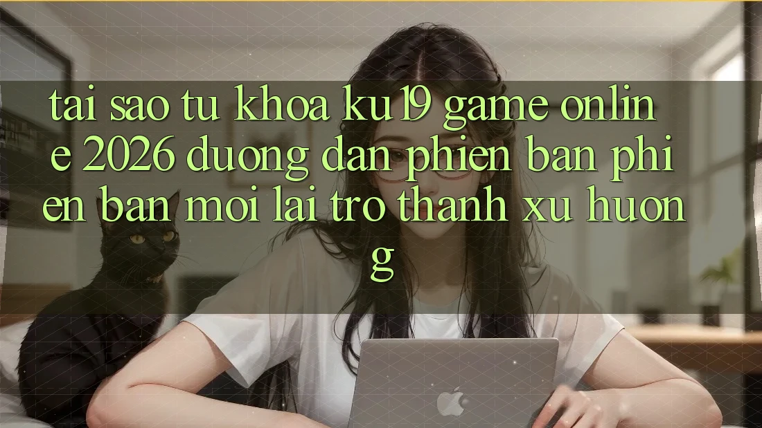 Tại Sao Từ Khóa “ku19 - Game Online 2026 - Đường dẫn Phiên bản phiên bản mới” Lại Trở Thành Xu Hướng? Tại Sao Từ Khóa “ku19 - Game Online 2026 - Đường dẫn Phiên bản phiên bản mới” Lại Trở Thành Xu Hướng?