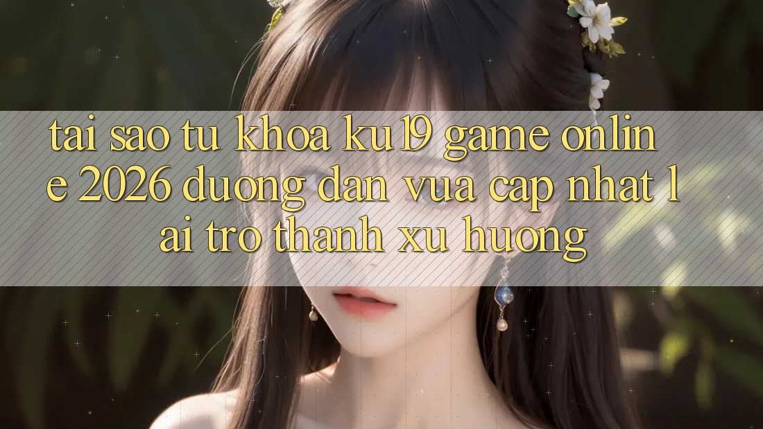 Tại Sao Từ Khóa “ku19 - Game Online 2026 - Đường dẫn Vừa cập nhật” Lại Trở Thành Xu Hướng?