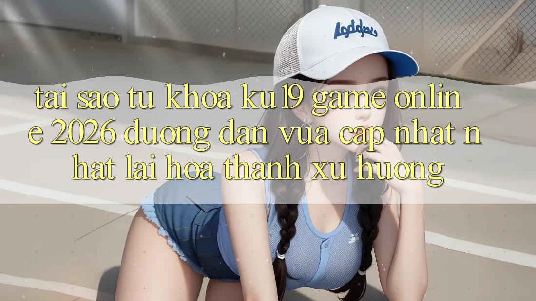 Tại Sao Từ Khóa “ku19 - Game Online 2026 - Đường dẫn Vừa cập nhật Nhất” Lại Hóa thành Xu Hướng?