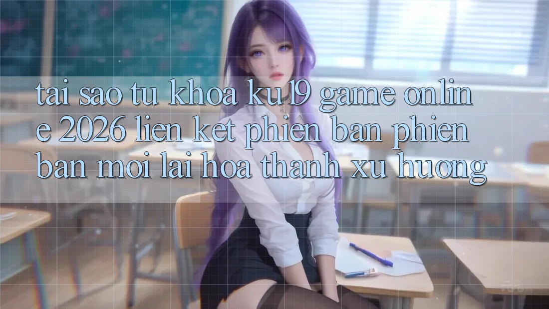Tại Sao Từ Khóa “ku19 - Game Online 2026 - Liên kết Phiên bản phiên bản mới” Lại Hóa thành Xu Hướng? Tại Sao Từ Khóa “ku19 - Game Online 2026 - Liên kết Phiên bản phiên bản mới” Lại Hóa thành Xu Hướng?