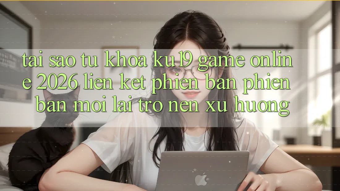 Tại Sao Từ Khóa “ku19 - Game Online 2026 - Liên kết Phiên bản phiên bản mới” Lại Trở nên Xu Hướng? Tại Sao Từ Khóa “ku19 - Game Online 2026 - Liên kết Phiên bản phiên bản mới” Lại Trở nên Xu Hướng?