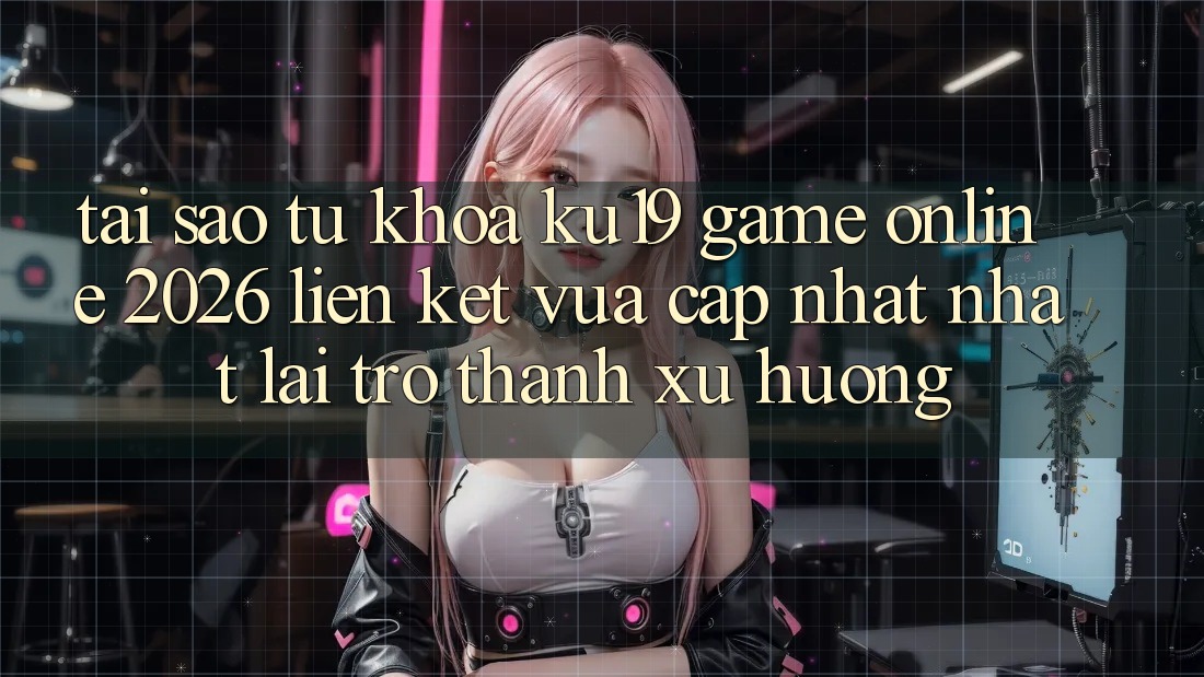 Tại Sao Từ Khóa “ku19 - Game Online 2026 - Liên kết Vừa cập nhật Nhất” Lại Trở thành Xu Hướng? Tại Sao Từ Khóa “ku19 - Game Online 2026 - Liên kết Vừa cập nhật Nhất” Lại Trở thành Xu Hướng?