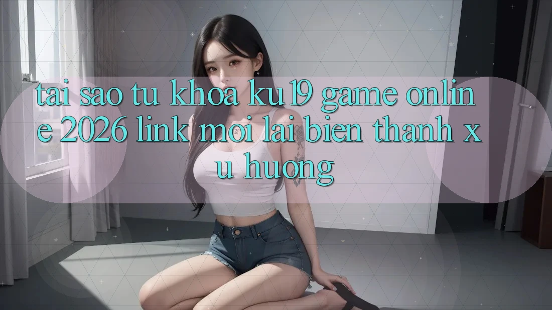 Tại Sao Từ Khóa “ku19 - Game Online 2026 - Link Mới” Lại Biến thành Xu Hướng? Tại Sao Từ Khóa “ku19 - Game Online 2026 - Link Mới” Lại Biến thành Xu Hướng?
