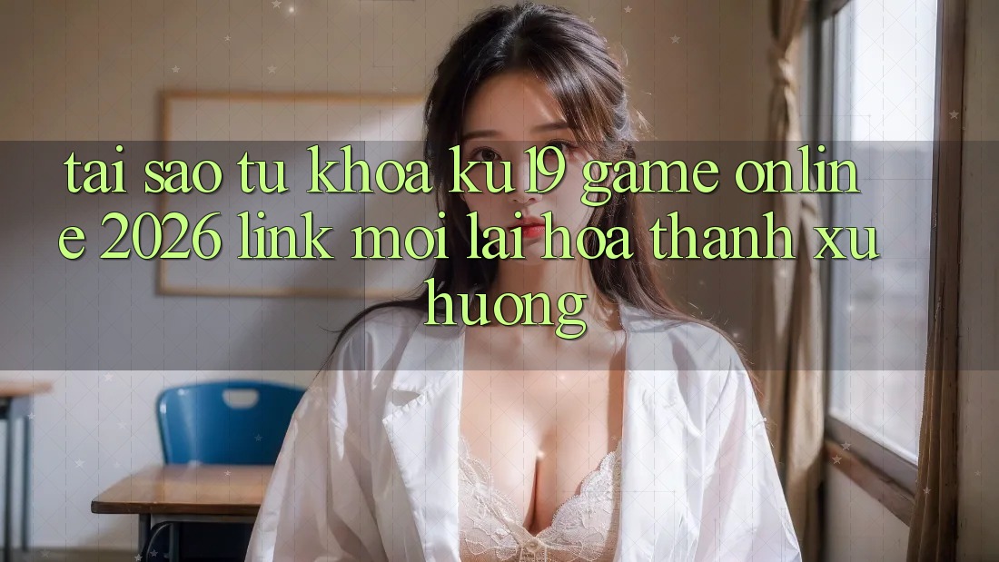 Tại Sao Từ Khóa “ku19 - Game Online 2026 - Link Mới” Lại Hóa thành Xu Hướng?
