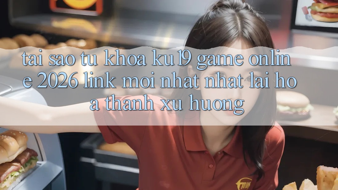 Tại Sao Từ Khóa “ku19 - Game online 2026 - Link Mới nhất Nhất” Lại Hóa thành Xu Hướng?