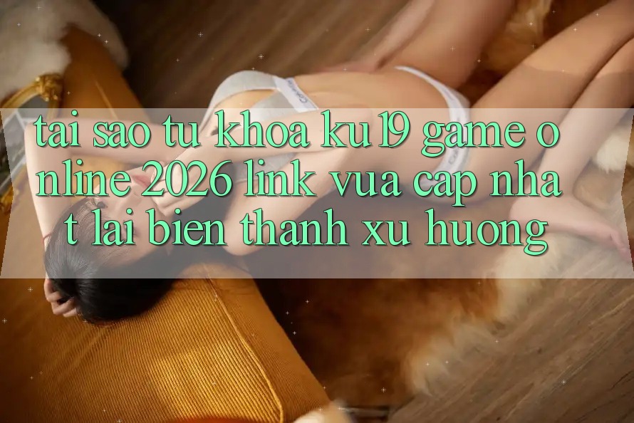 Tại Sao Từ Khóa “ku19 - Game Online 2026 - Link Vừa cập nhật” Lại Biến thành Xu Hướng?