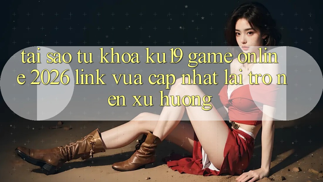 Tại Sao Từ Khóa “ku19 - Game Online 2026 - Link Vừa cập nhật” Lại Trở nên Xu Hướng?