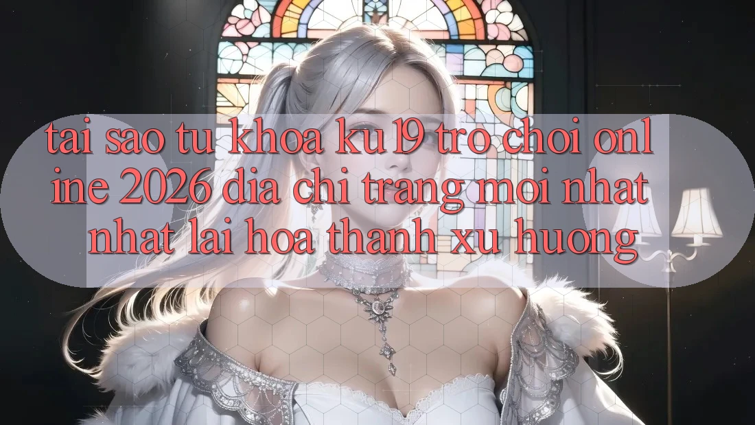 Tại Sao Từ Khóa “ku19 - Trò chơi Online 2026 - Địa chỉ trang Mới nhất Nhất” Lại Hóa thành Xu Hướng?