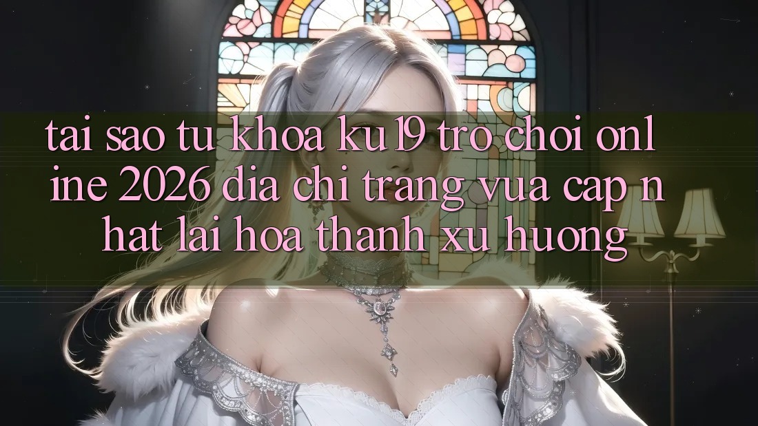 Tại Sao Từ Khóa “ku19 - Trò chơi Online 2026 - Địa chỉ trang Vừa cập nhật” Lại Hóa thành Xu Hướng? Tại Sao Từ Khóa “ku19 - Trò chơi Online 2026 - Địa chỉ trang Vừa cập nhật” Lại Hóa thành Xu Hướng?