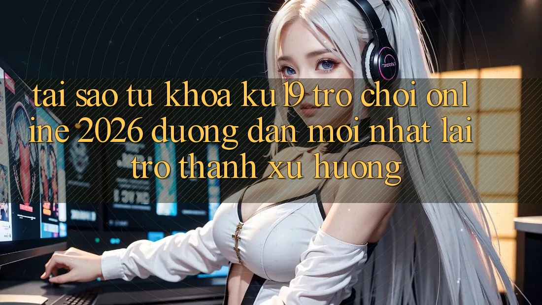 Tại Sao Từ Khóa “ku19 - Trò chơi Online 2026 - Đường dẫn Mới Nhất” Lại Trở Thành Xu Hướng? Tại Sao Từ Khóa “ku19 - Trò chơi Online 2026 - Đường dẫn Mới Nhất” Lại Trở Thành Xu Hướng?