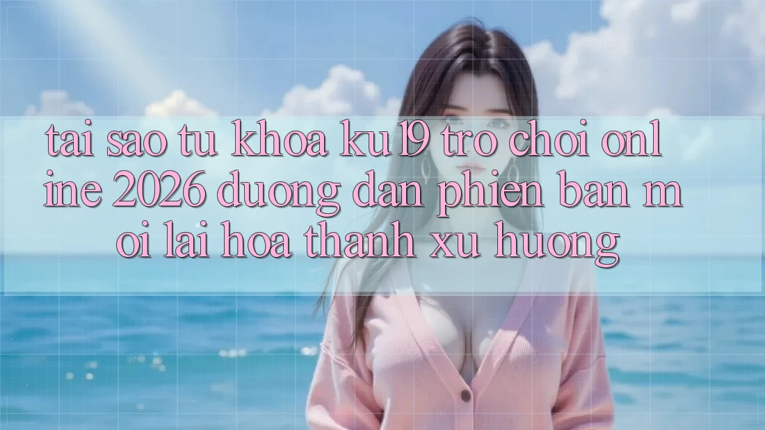 Tại Sao Từ Khóa “ku19 - Trò chơi Online 2026 - Đường dẫn Phiên bản mới” Lại Hóa thành Xu Hướng?