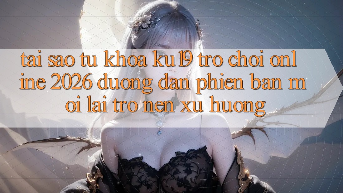 Tại Sao Từ Khóa “ku19 - Trò chơi Online 2026 - Đường dẫn Phiên bản mới” Lại Trở nên Xu Hướng?