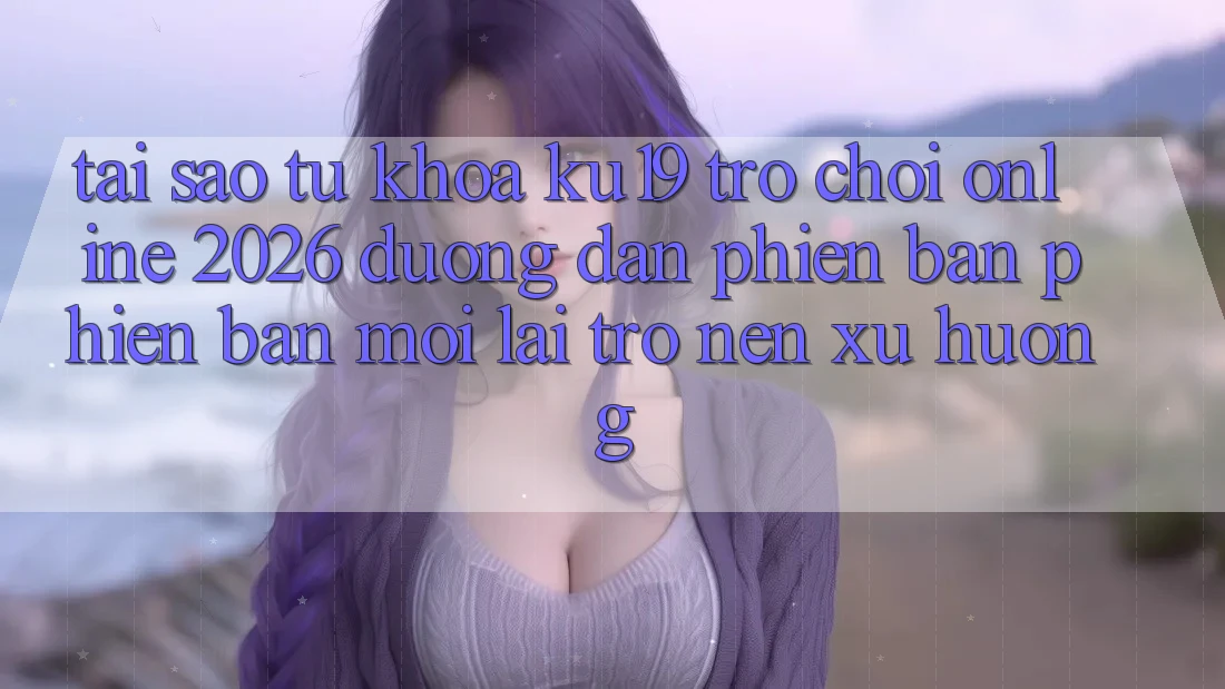 Tại Sao Từ Khóa “ku19 - Trò chơi Online 2026 - Đường dẫn Phiên bản phiên bản mới” Lại Trở nên Xu Hướng? Tại Sao Từ Khóa “ku19 - Trò chơi Online 2026 - Đường dẫn Phiên bản phiên bản mới” Lại Trở nên Xu Hướng?
