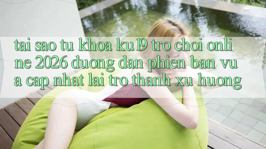 Tại Sao Từ Khóa “ku19 - Trò chơi Online 2026 - Đường dẫn Phiên bản vừa cập nhật” Lại Trở thành Xu Hướng?