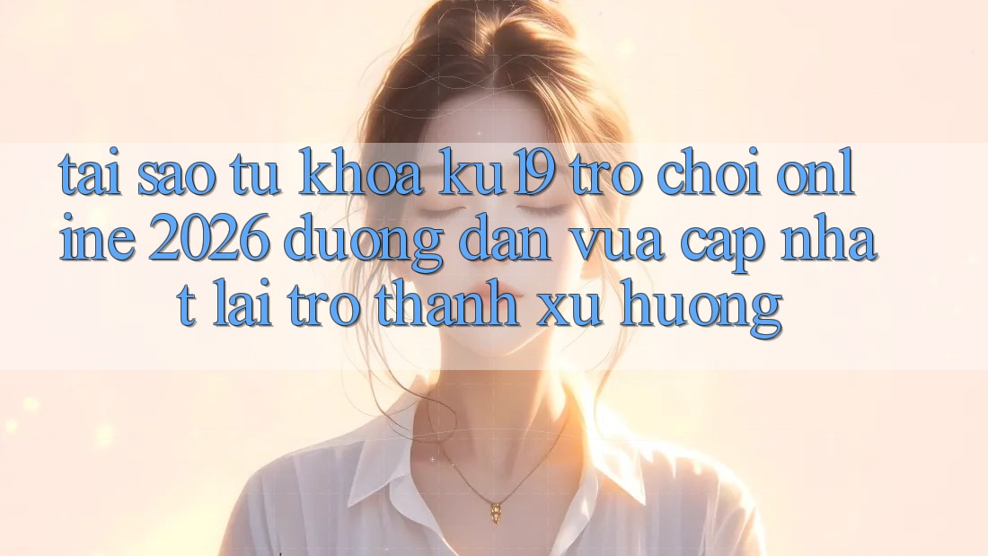 Tại Sao Từ Khóa “ku19 - Trò chơi Online 2026 - Đường dẫn Vừa cập nhật” Lại Trở Thành Xu Hướng?