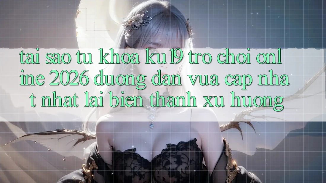 Tại Sao Từ Khóa “ku19 - Trò chơi Online 2026 - Đường dẫn Vừa cập nhật Nhất” Lại Biến thành Xu Hướng?
