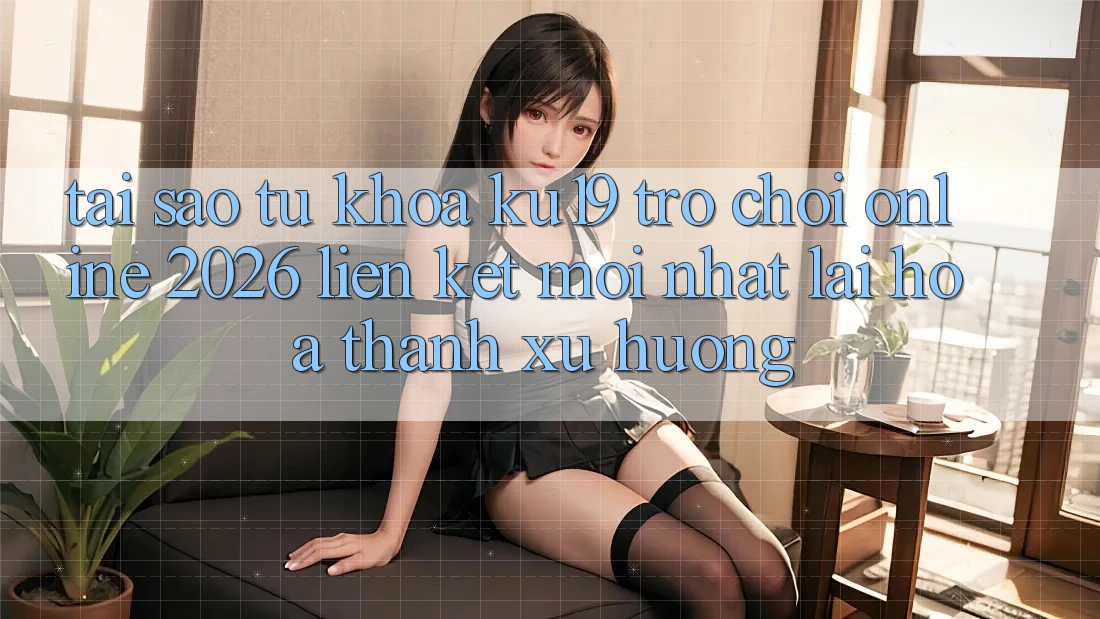 Tại Sao Từ Khóa “ku19 - Trò chơi Online 2026 - Liên kết Mới Nhất” Lại Hóa thành Xu Hướng?