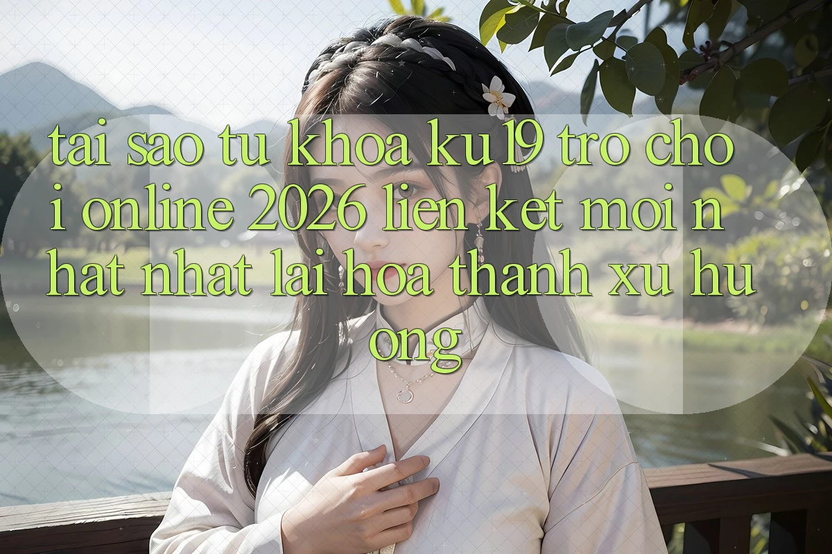 Tại Sao Từ Khóa “ku19 - Trò chơi Online 2026 - Liên kết Mới nhất Nhất” Lại Hóa thành Xu Hướng? Tại Sao Từ Khóa “ku19 - Trò chơi Online 2026 - Liên kết Mới nhất Nhất” Lại Hóa thành Xu Hướng?