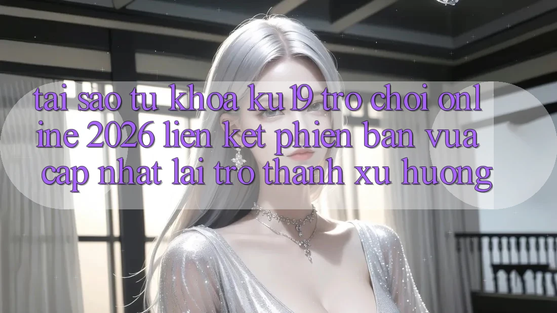 Tại Sao Từ Khóa “ku19 - Trò chơi Online 2026 - Liên kết Phiên bản vừa cập nhật” Lại Trở Thành Xu Hướng? Tại Sao Từ Khóa “ku19 - Trò chơi Online 2026 - Liên kết Phiên bản vừa cập nhật” Lại Trở Thành Xu Hướng?